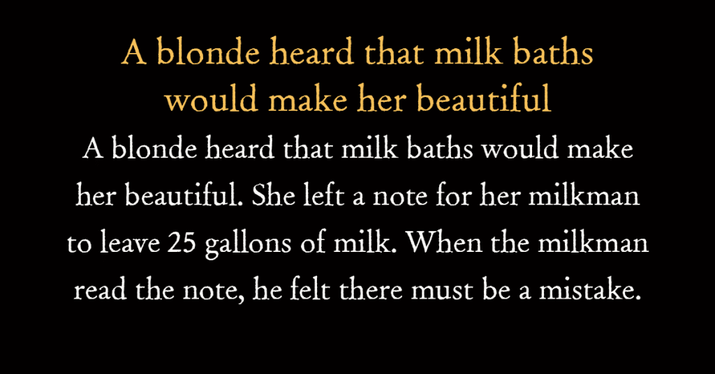 A blonde heard that milk baths would make her beautiful