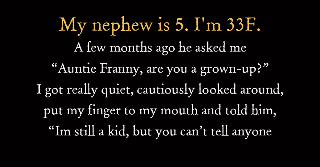 My nephew is 5. I’m 33F…