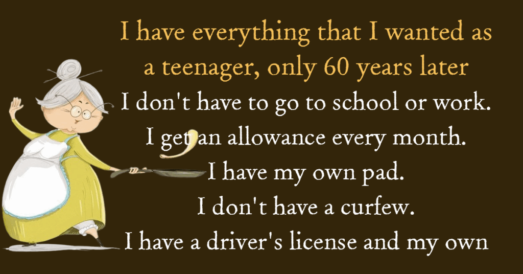 I have everything that I wanted as a teenager, only 60 years later